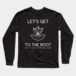 Get To The Root Problem Funny Gardening Gifts Long Sleeve T-Shirt